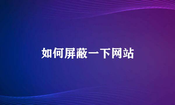 如何屏蔽一下网站