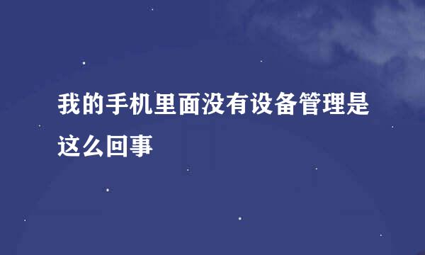 我的手机里面没有设备管理是这么回事