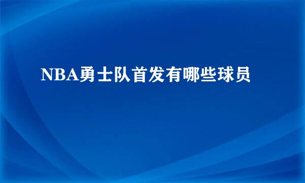 NBA勇士队首发有哪些球员