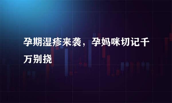 孕期湿疹来袭，孕妈咪切记千万别挠