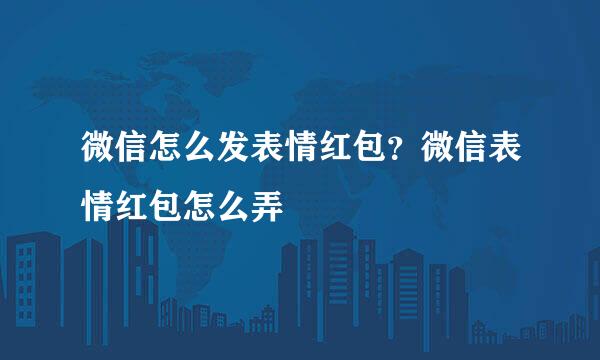 微信怎么发表情红包？微信表情红包怎么弄