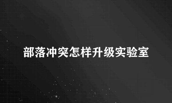 部落冲突怎样升级实验室