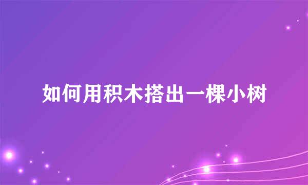 如何用积木搭出一棵小树