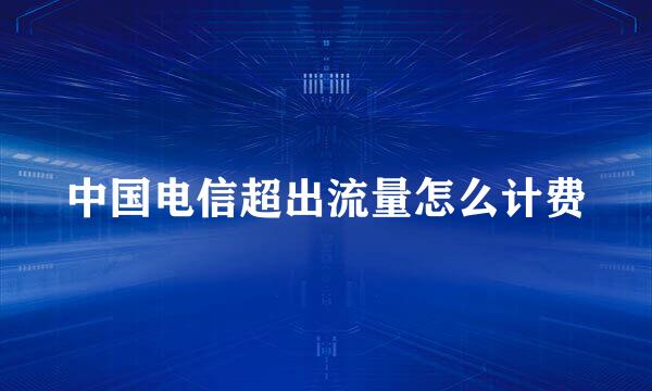中国电信超出流量怎么计费