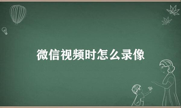 微信视频时怎么录像