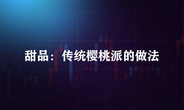 甜品:传统樱桃派的做法