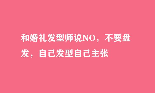 和婚礼发型师说NO，不要盘发，自己发型自己主张