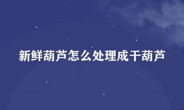 新鲜葫芦怎么处理成干葫芦