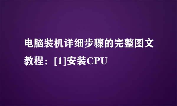 电脑装机详细步骤的完整图文教程：[1]安装CPU