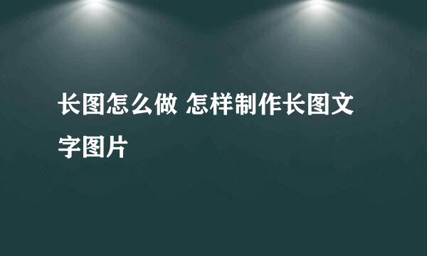 长图怎么做 怎样制作长图文字图片