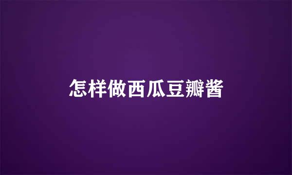 怎样做西瓜豆瓣酱
