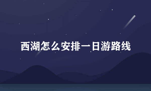 西湖怎么安排一日游路线