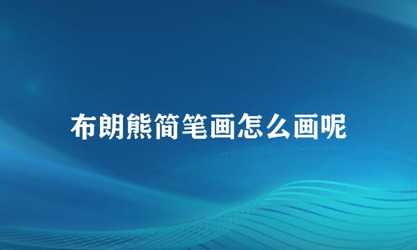 布朗熊简笔画怎么画呢