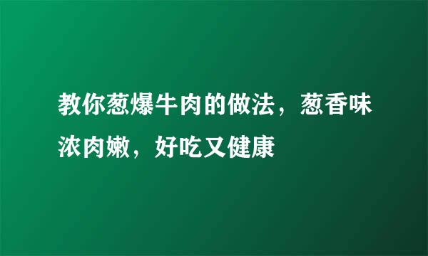 教你葱爆牛肉的做法,葱香味浓肉嫩,好吃又健康