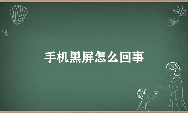 手机黑屏怎么回事