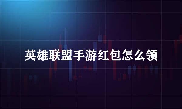 英雄联盟手游红包怎么领