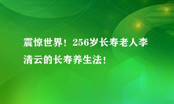 震惊世界!256岁长寿老人李清云的长寿养生法!