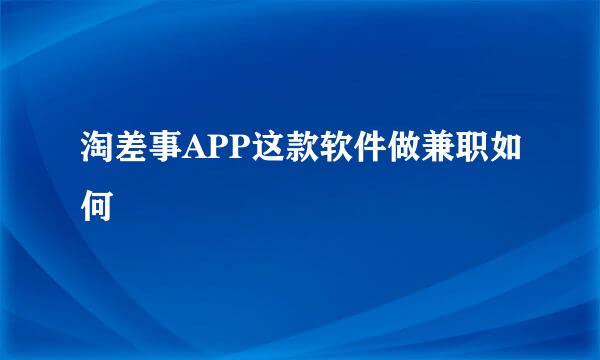 淘差事APP这款软件做兼职如何
