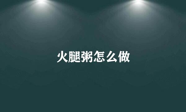 火腿粥怎么做