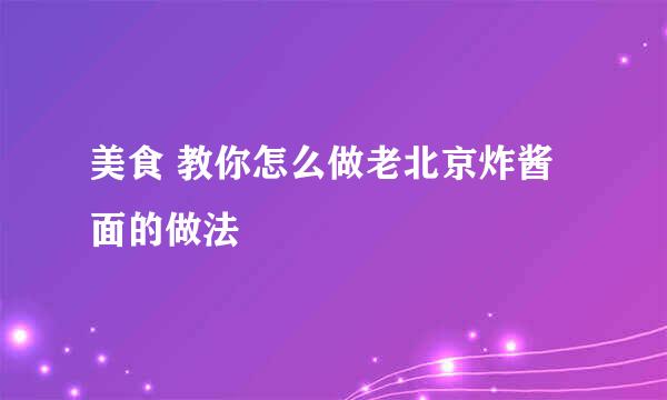美食 教你怎么做老北京炸酱面的做法