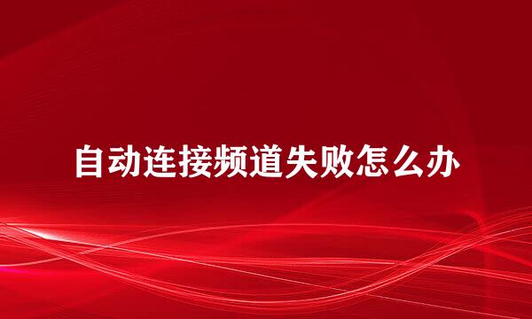 自动连接频道失败怎么办