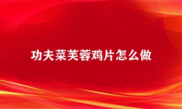 功夫菜芙蓉鸡片怎么做
