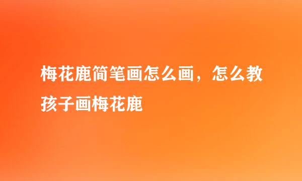 梅花鹿简笔画怎么画,怎么教孩子画梅花鹿