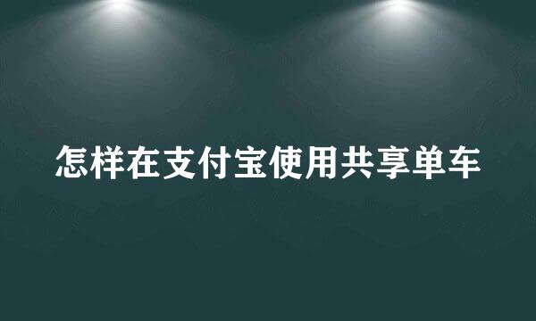 怎样在支付宝使用共享单车