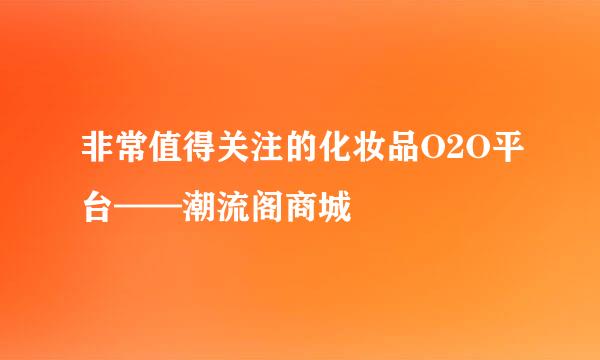 非常值得关注的化妆品O2O平台——潮流阁商城