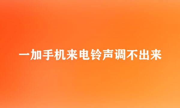 一加手机来电铃声调不出来