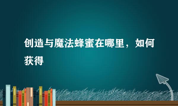 创造与魔法蜂蜜在哪里，如何获得