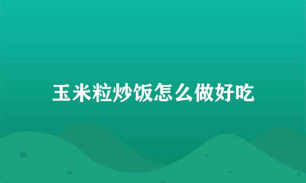 玉米粒炒饭怎么做好吃