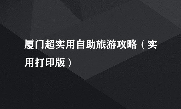 厦门超实用自助旅游攻略(实用打印版)