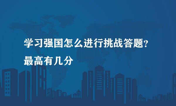 学习强国怎么进行挑战答题?最高有几分