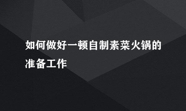 如何做好一顿自制素菜火锅的准备工作
