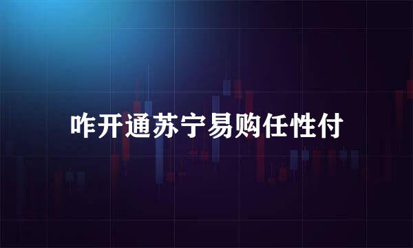 咋开通苏宁易购任性付