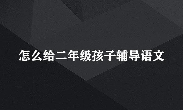 怎么给二年级孩子辅导语文