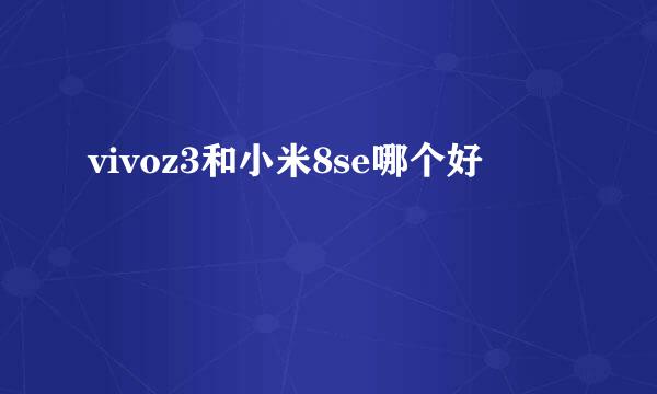 vivoz3和小米8se哪个好