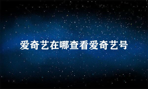 爱奇艺在哪查看爱奇艺号