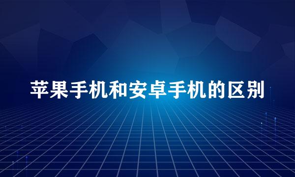 苹果手机和安卓手机的区别