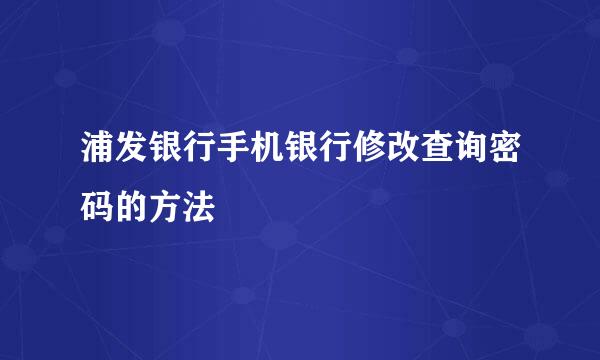 浦发银行手机银行修改查询密码的方法