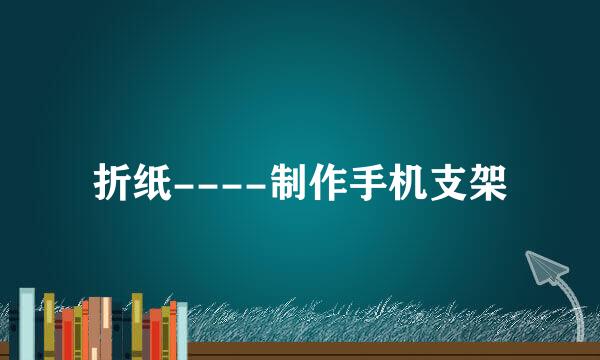 折纸----制作手机支架