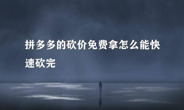 拼多多的砍价免费拿怎么能快速砍完