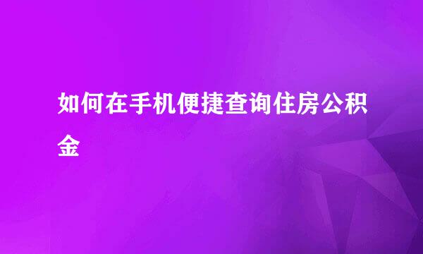 如何在手机便捷查询住房公积金