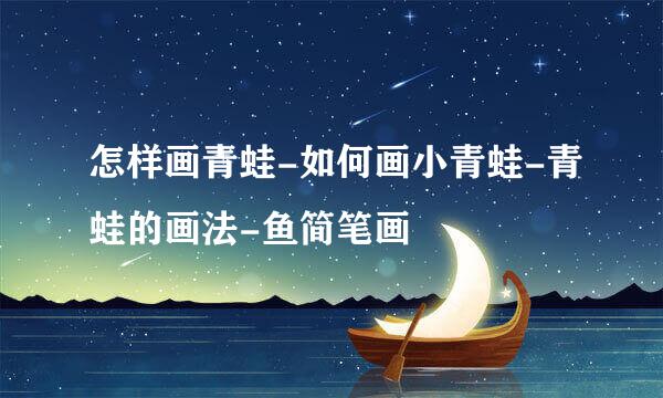 怎样画青蛙-如何画小青蛙-青蛙的画法-鱼简笔画