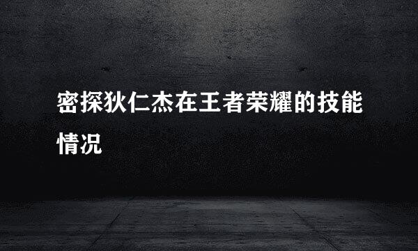 密探狄仁杰在王者荣耀的技能情况