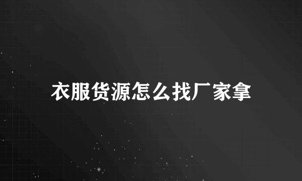 衣服货源怎么找厂家拿