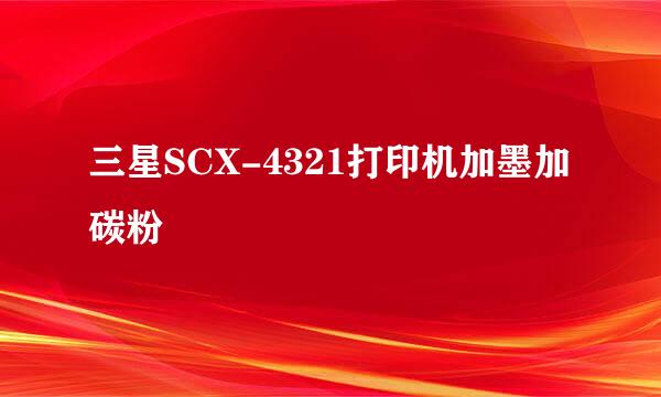 三星SCX-4321打印机加墨加碳粉