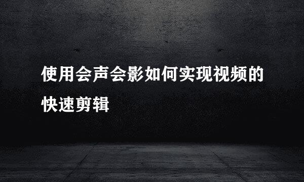 使用会声会影如何实现视频的快速剪辑