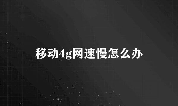 移动4g网速慢怎么办